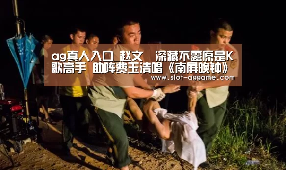 ag真人入口_赵文瑄深藏不露原是K歌高手 助阵费玉清唱《南屏晚钟》