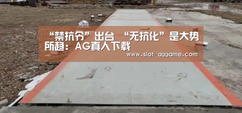 “禁抗令”出台  “无抗化”是大势所趋：AG真人下载