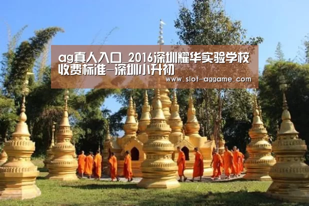 ag真人入口_2016深圳耀华实验学校收费标准-深圳小升初