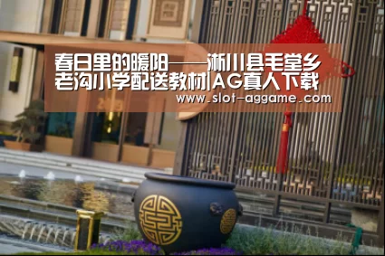 春日里的暖阳——淅川县毛堂乡老沟小学配送教材|AG真人下载(图2) AG真人下载